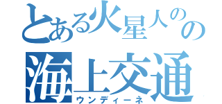 とある火星人のの海上交通（ウンディーネ）