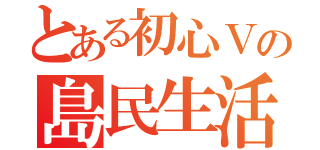 とある初心Ｖの島民生活（）