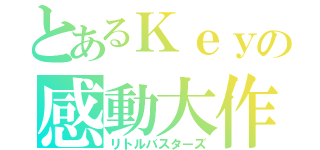 とあるＫｅｙの感動大作（リトルバスターズ）