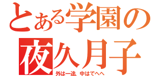 とある学園の夜久月子（外は一途、中はでへへ）