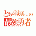 とある戦勇。の最強勇者（アルバトロス）