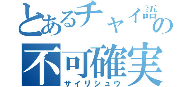 とあるチャイ語の不可確実（サイリシュウ）