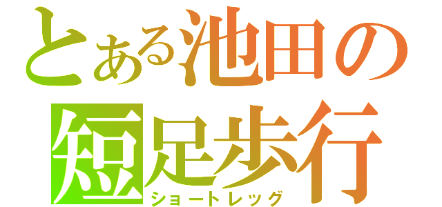 とある池田の短足歩行（ショートレッグ）