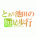 とある池田の短足歩行（ショートレッグ）