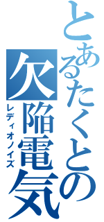 とあるたくとの欠陥電気（レディオノイズ）