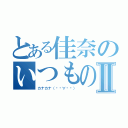 とある佳奈のいつもの日記Ⅱ（カナカナ（๑•∀•๑））