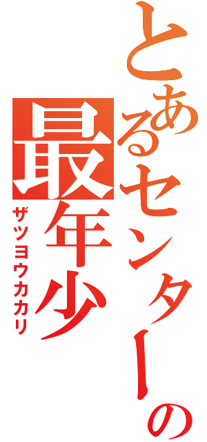 とあるセンターの最年少（ザツヨウカカリ）