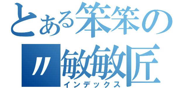 とある笨笨の〃敏敏匠（インデックス）