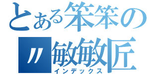 とある笨笨の〃敏敏匠（インデックス）