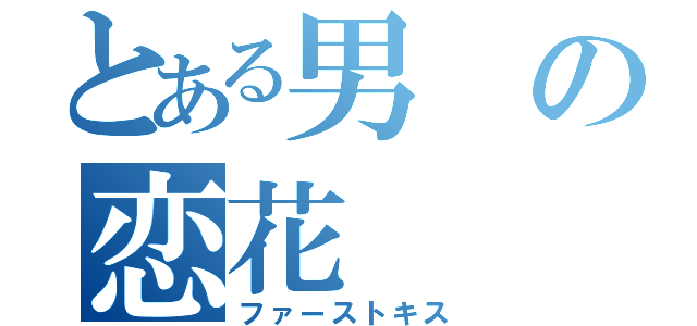 とある男の恋花（ファーストキス）