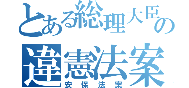 とある総理大臣の違憲法案（安保法案）