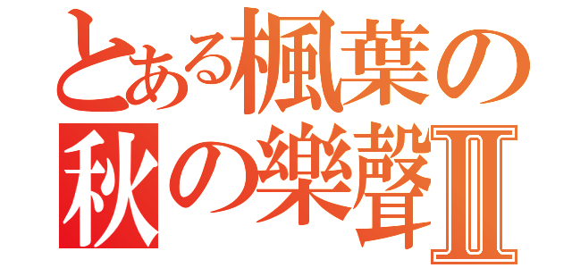 とある楓葉の秋の樂聲 Ⅱ（）