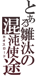 とある雛汰の混沌使途（カオスロード）