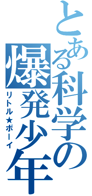 とある科学の爆発少年（リトル★ボーイ）