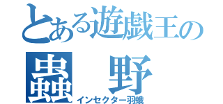 とある遊戯王の蟲 野 郎（インセクター羽蛾）