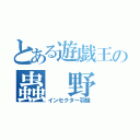 とある遊戯王の蟲 野 郎（インセクター羽蛾）