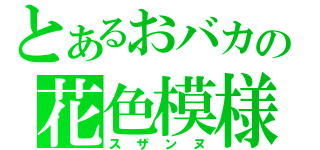 とあるおバカの花色模様（スザンヌ）