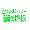 とあるおバカの花色模様（スザンヌ）