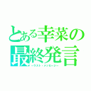 とある幸菜の最終発言（～ラスト・メッセージ～）