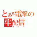 とある電撃の生配信（ライブ）