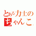 とある力士のちゃんこ（）