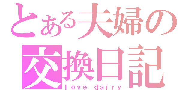 とある夫婦の交換日記（ｌｏｖｅ ｄａｉｒｙ）