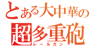 とある大中華の超多重砲（レールガン）