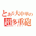 とある大中華の超多重砲（レールガン）