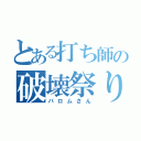 とある打ち師の破壊祭り（バロムさん）