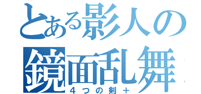 とある影人の鏡面乱舞（４つの剣＋）