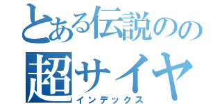 とある伝説のの超サイヤ人（インデックス）