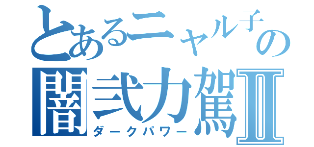 とあるニャル子の闇弐力駕Ⅱ（ダークパワー）