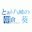 とある八幡の朝倉　葵（アイスルヒト）