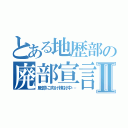 とある地歴部の廃部宣言Ⅱ（廃部に向け検討中…）