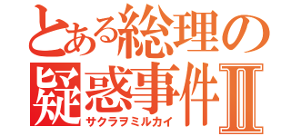 とある総理の疑惑事件Ⅱ（サクラヲミルカイ）