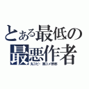 とある最低の最悪作者（丸コピ・悪コメ野郎）