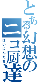 とある幻想のニコ厨達（はいじんたち）