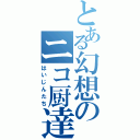 とある幻想のニコ厨達（はいじんたち）