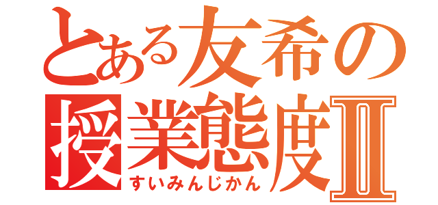 とある友希の授業態度Ⅱ（すいみんじかん）