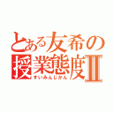 とある友希の授業態度Ⅱ（すいみんじかん）