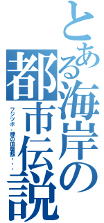 とある海岸の都市伝説（フジツボ、膝の皿屋敷・・・）