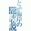 とある海岸の都市伝説（フジツボ、膝の皿屋敷・・・）