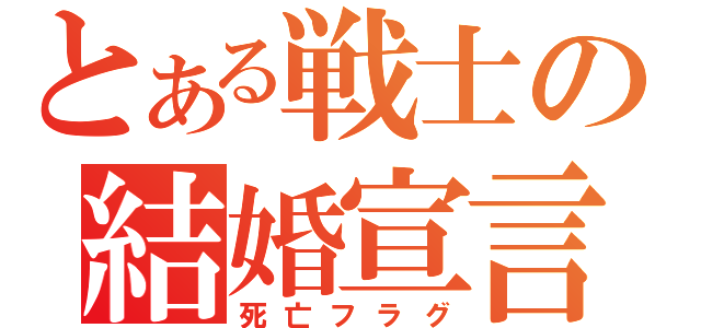 とある戦士の結婚宣言（死亡フラグ）