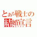 とある戦士の結婚宣言（死亡フラグ）