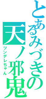 とあるみづきの天ノ邪鬼（ツンデレちゃん）