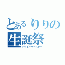 とあるりりの生誕祭（ハッピーバースデー）