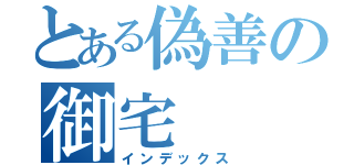 とある偽善の御宅（インデックス）