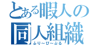 とある暇人の同人組織（ふり～ぴ～ぷる）