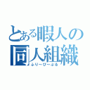 とある暇人の同人組織（ふり～ぴ～ぷる）