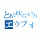 とある吹奏楽部のエウフォ吹き（）